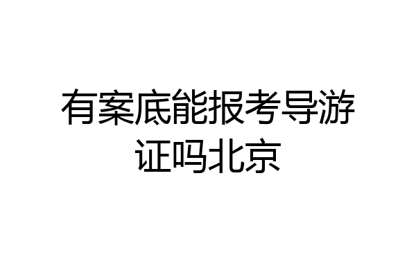 有案底能报考导游证吗北京