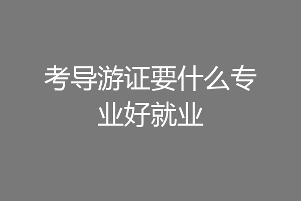 考导游证要什么专业好就业