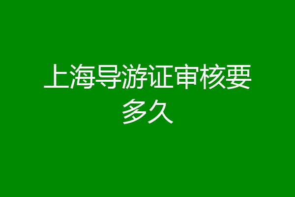 上海导游证审核要多久