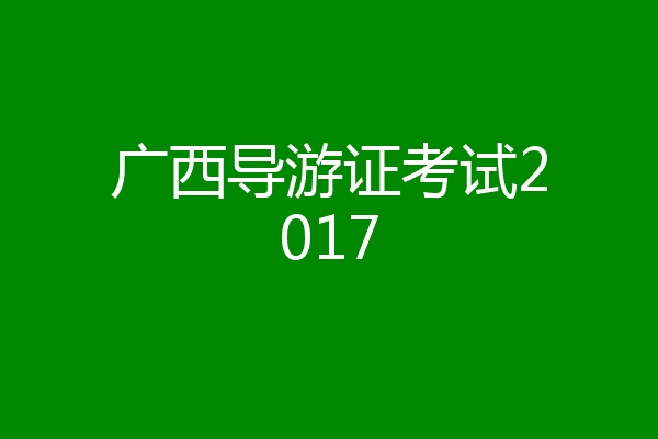 广西导游证考试2017