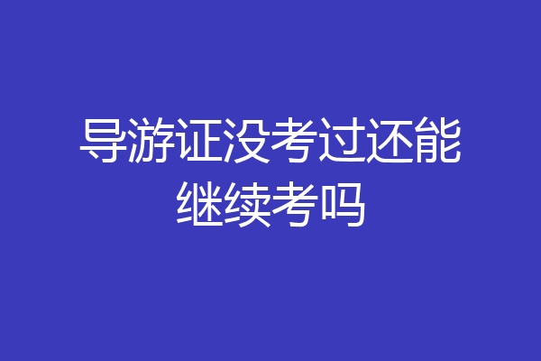 导游证没考过还能继续考吗