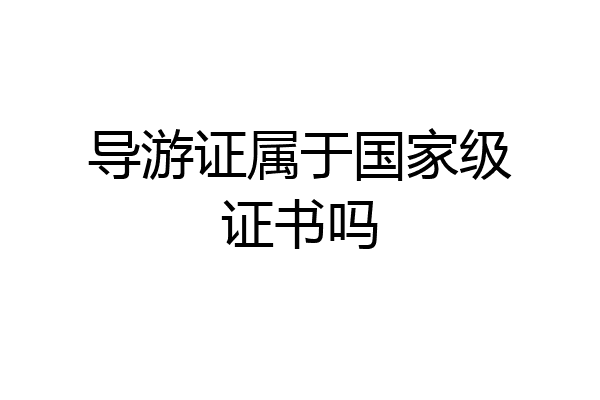 导游证属于国家级证书吗