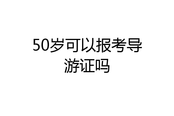 50岁可以报考导游证吗