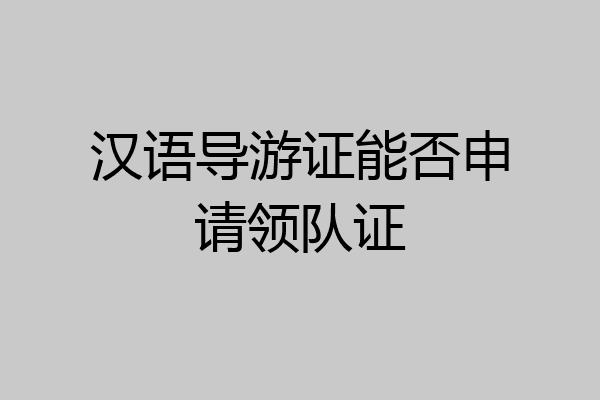 汉语导游证能否申请领队证