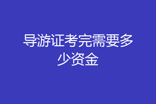 导游证考完需要多少资金