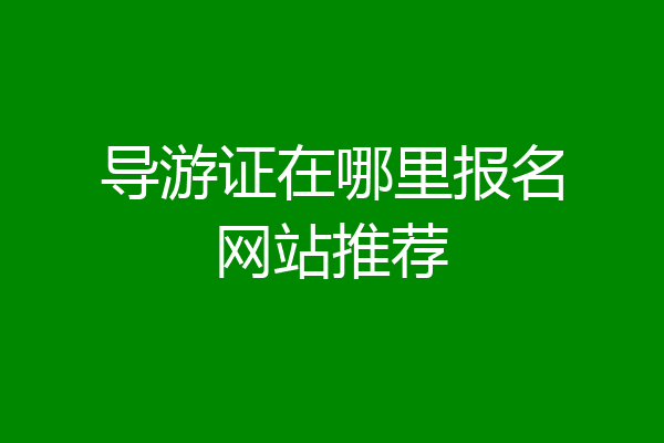 导游证在哪里报名网站推荐
