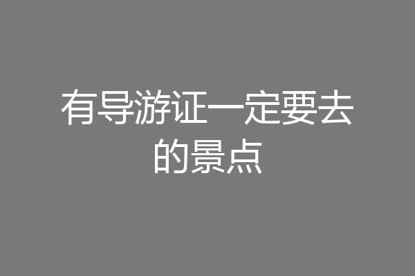 有导游证一定要去的景点