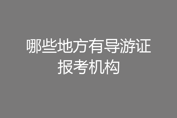 哪些地方有导游证报考机构