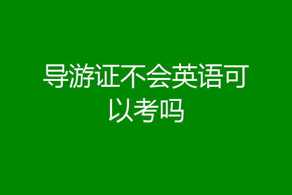 导游证不会英语可以考吗