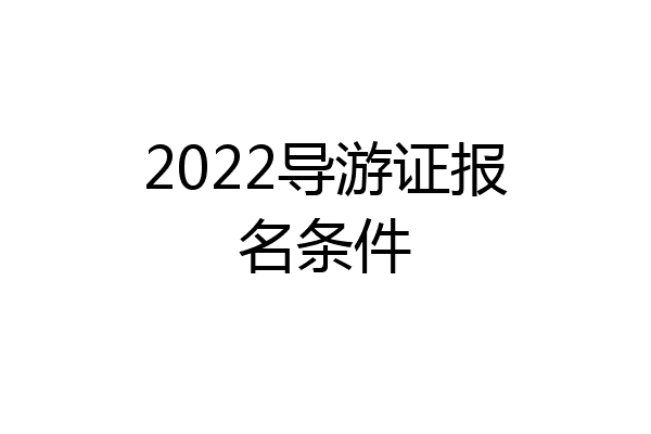 2022导游证报名条件