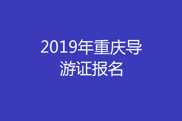2019年重庆导游证报名