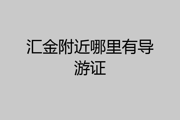 汇金附近哪里有导游证