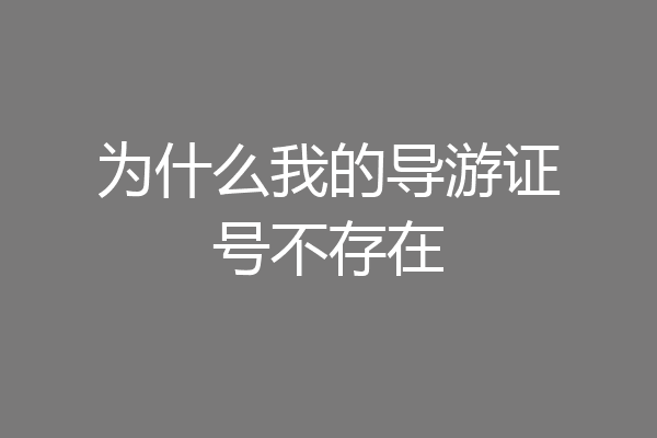 为什么我的导游证号不存在
