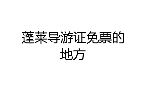 蓬莱导游证免票的地方