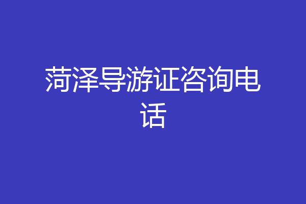 菏泽导游证咨询电话