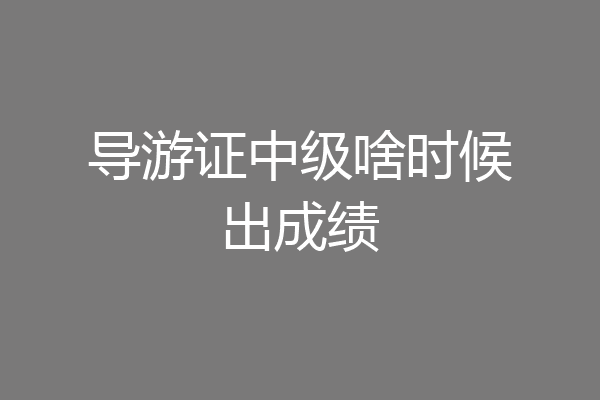 导游证中级啥时候出成绩