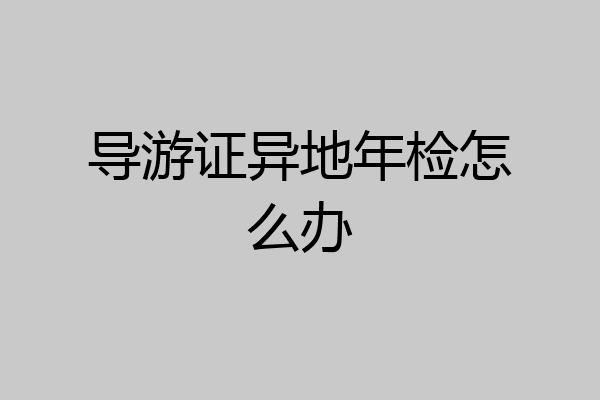 导游证异地年检怎么办