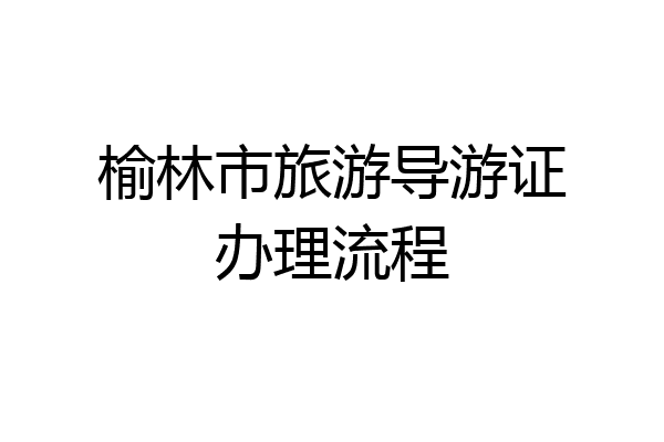 榆林市旅游导游证办理流程