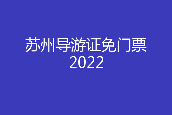 苏州导游证免门票2022