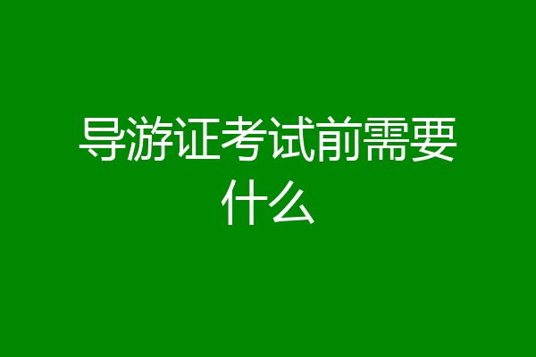 导游证考试前需要什么