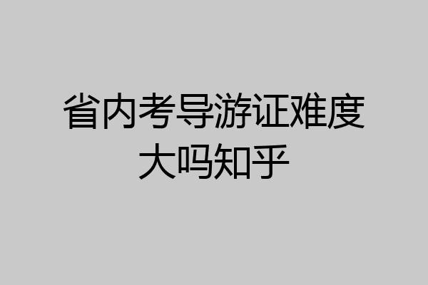 省内考导游证难度大吗知乎