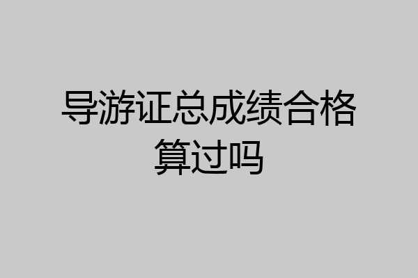 导游证总成绩合格算过吗