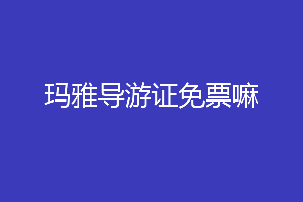 玛雅导游证免票嘛