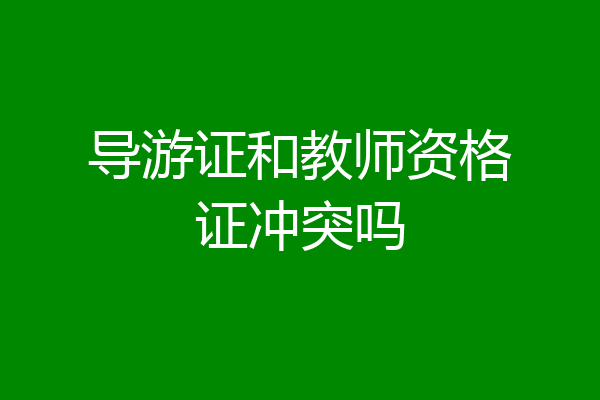导游证和教师资格证冲突吗