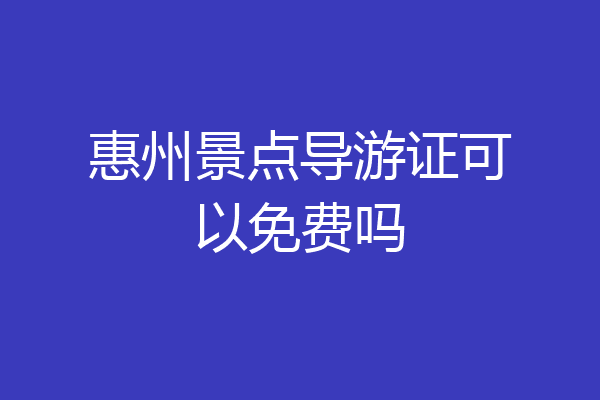 惠州景点导游证可以免费吗