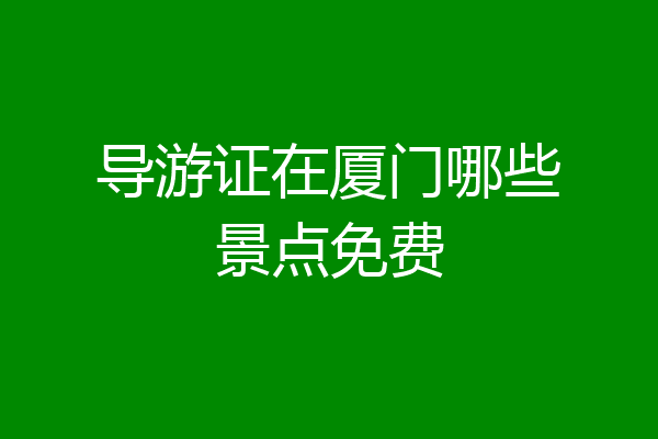 导游证在厦门哪些景点免费