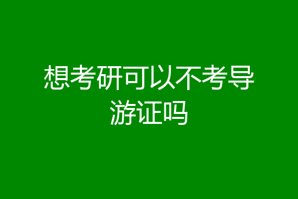 想考研可以不考导游证吗