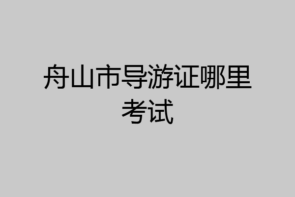 舟山市导游证哪里考试