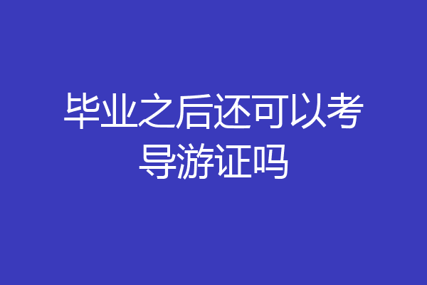 毕业之后还可以考导游证吗