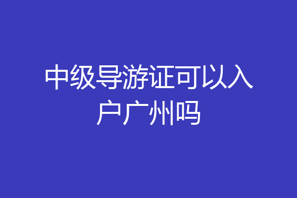 中级导游证可以入户广州吗