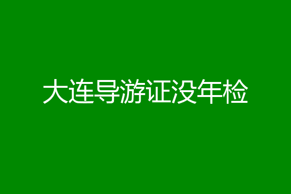 大连导游证没年检