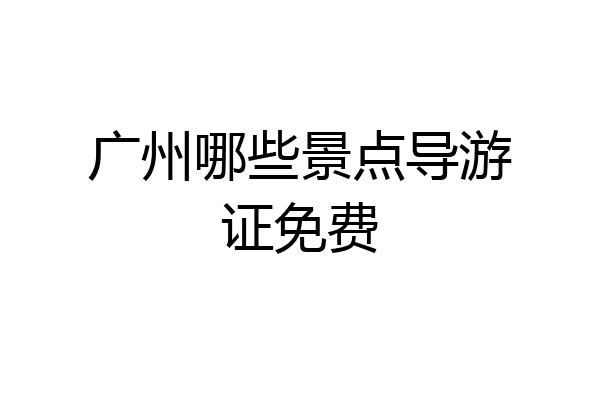 广州哪些景点导游证免费