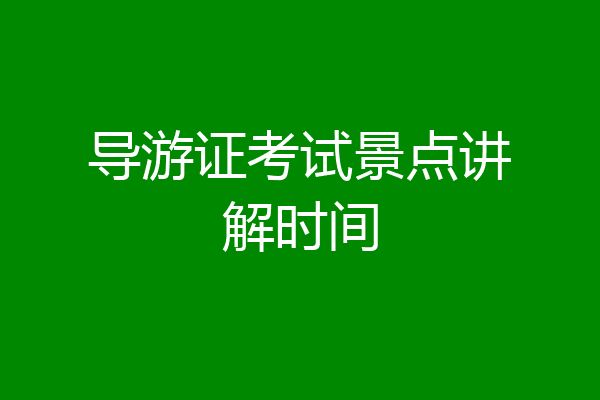 导游证考试景点讲解时间
