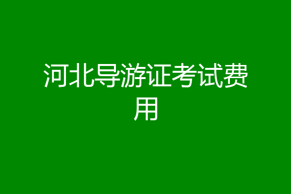河北导游证考试费用