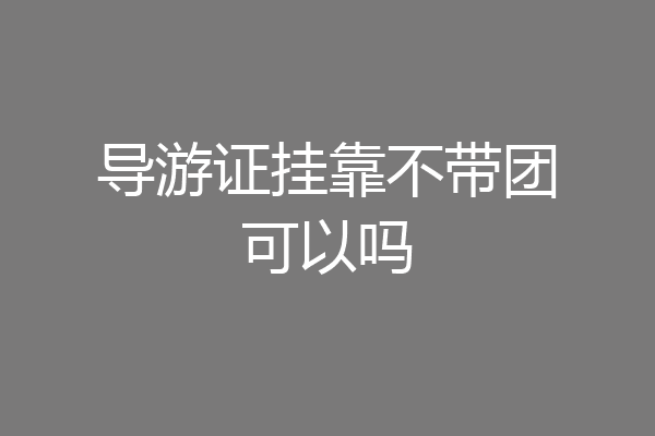导游证挂靠不带团可以吗