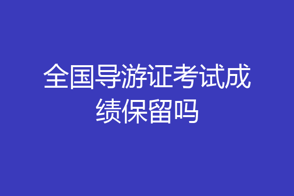 全国导游证考试成绩保留吗