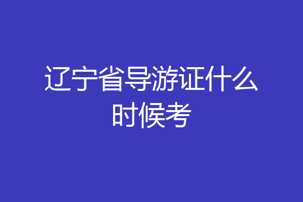 辽宁省导游证什么时候考