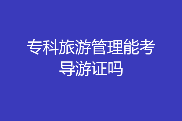 专科旅游管理能考导游证吗