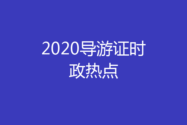 2020导游证时政热点