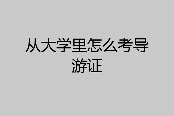 从大学里怎么考导游证