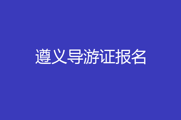 遵义导游证报名