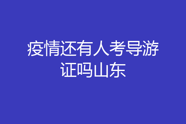 疫情还有人考导游证吗山东