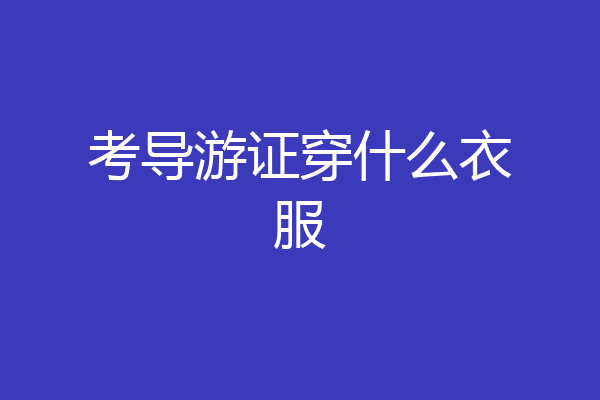 考导游证穿什么衣服