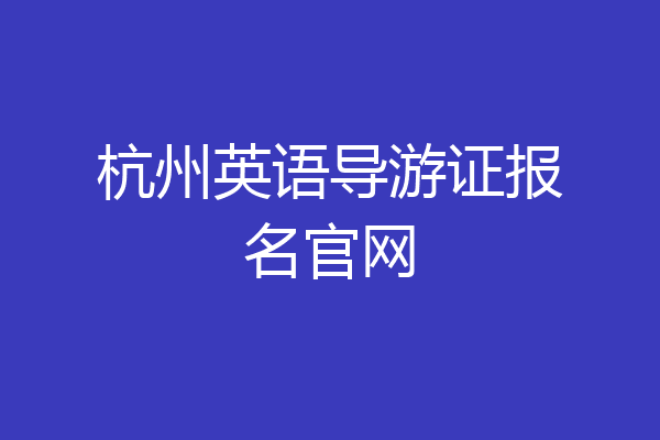 杭州英语导游证报名官网