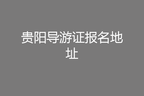 贵阳导游证报名地址