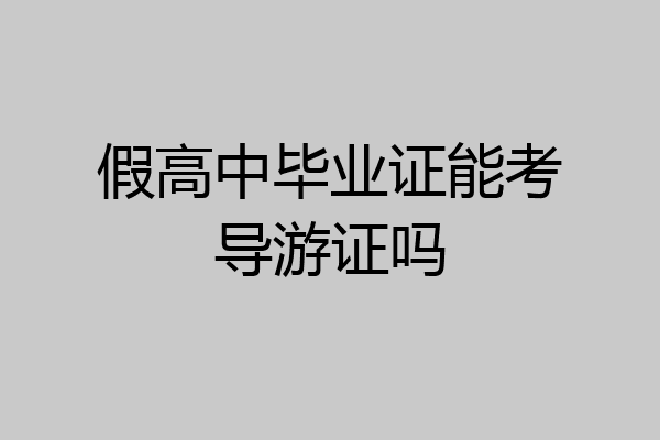 假高中毕业证能考导游证吗